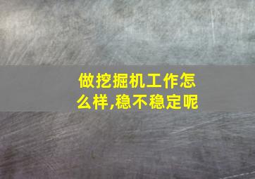 做挖掘机工作怎么样,稳不稳定呢