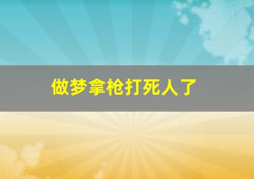 做梦拿枪打死人了