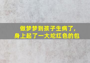 做梦梦到孩子生病了,身上起了一大坨红色的包