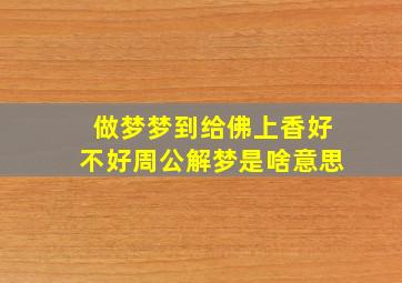 做梦梦到给佛上香好不好周公解梦是啥意思