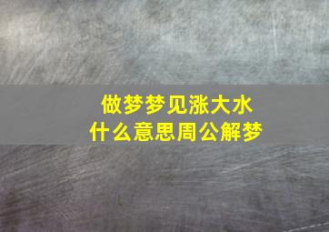 做梦梦见涨大水什么意思周公解梦