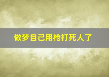 做梦自己用枪打死人了