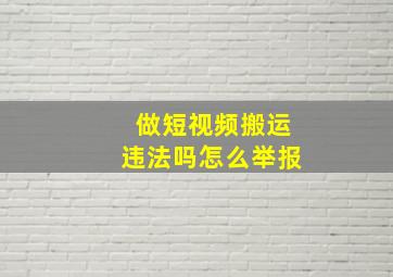 做短视频搬运违法吗怎么举报