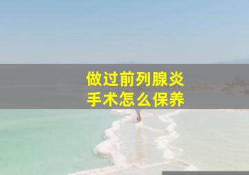 做过前列腺炎手术怎么保养