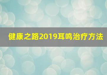 健康之路2019耳鸣治疗方法