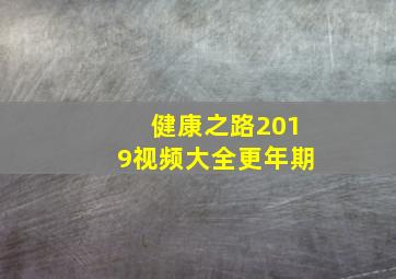 健康之路2019视频大全更年期