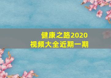 健康之路2020视频大全近期一期