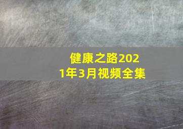 健康之路2021年3月视频全集