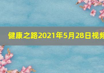 健康之路2021年5月28日视频