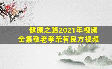 健康之路2021年视频全集敬老孝亲有良方视频