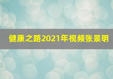 健康之路2021年视频张景明