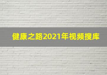 健康之路2021年视频搜库