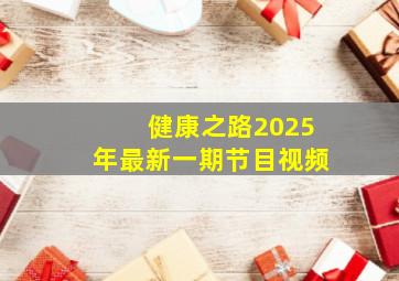 健康之路2025年最新一期节目视频