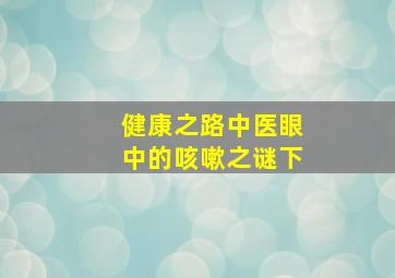 健康之路中医眼中的咳嗽之谜下