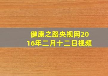 健康之路央视网2016年二月十二日视频