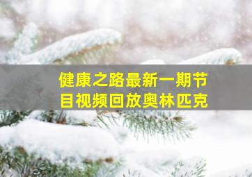 健康之路最新一期节目视频回放奥林匹克