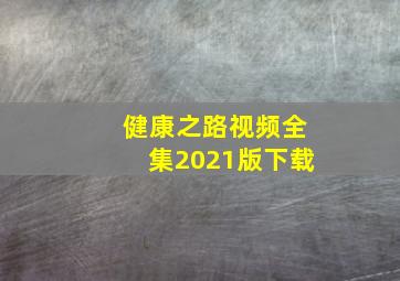 健康之路视频全集2021版下载