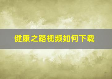 健康之路视频如何下载