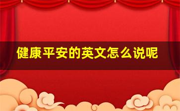 健康平安的英文怎么说呢