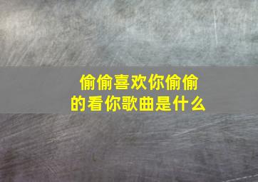 偷偷喜欢你偷偷的看你歌曲是什么