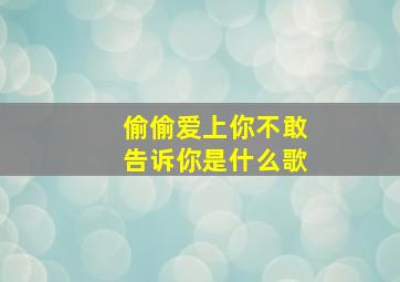 偷偷爱上你不敢告诉你是什么歌