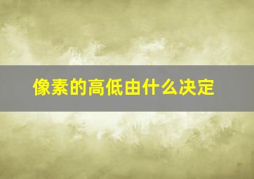 像素的高低由什么决定