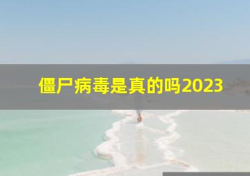 僵尸病毒是真的吗2023