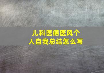 儿科医德医风个人自我总结怎么写