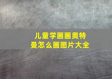 儿童学画画奥特曼怎么画图片大全