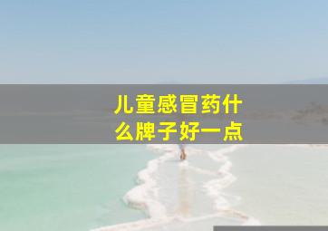 儿童感冒药什么牌子好一点