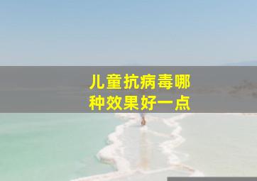 儿童抗病毒哪种效果好一点