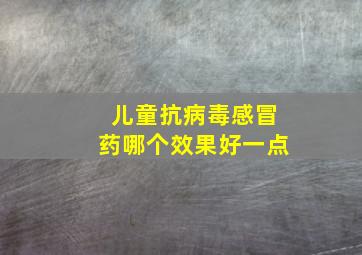 儿童抗病毒感冒药哪个效果好一点