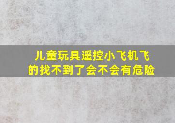 儿童玩具遥控小飞机飞的找不到了会不会有危险