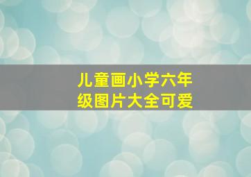 儿童画小学六年级图片大全可爱