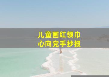 儿童画红领巾心向党手抄报