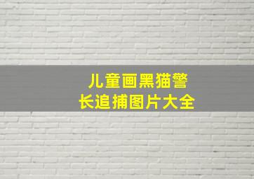 儿童画黑猫警长追捕图片大全