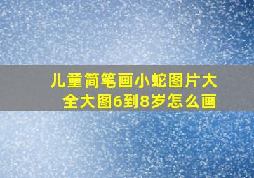 儿童简笔画小蛇图片大全大图6到8岁怎么画