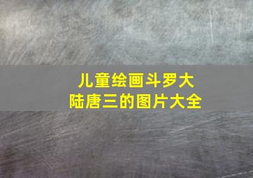 儿童绘画斗罗大陆唐三的图片大全