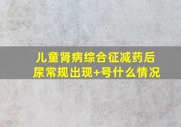 儿童肾病综合征减药后尿常规出现+号什么情况