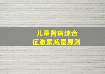 儿童肾病综合征激素减量原则