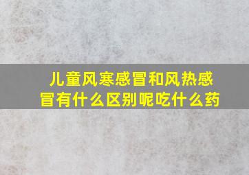 儿童风寒感冒和风热感冒有什么区别呢吃什么药