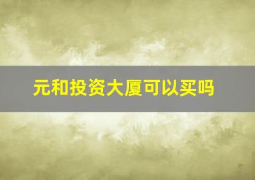 元和投资大厦可以买吗