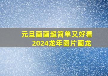 元旦画画超简单又好看2024龙年图片画龙