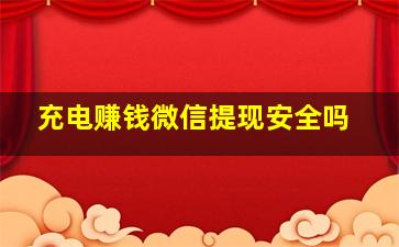 充电赚钱微信提现安全吗