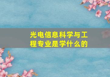 光电信息科学与工程专业是学什么的