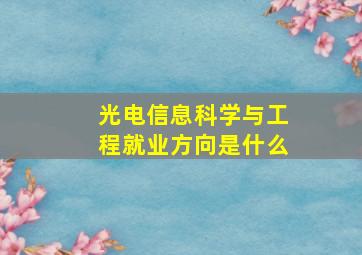 光电信息科学与工程就业方向是什么