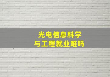 光电信息科学与工程就业难吗