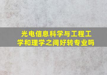 光电信息科学与工程工学和理学之间好转专业吗