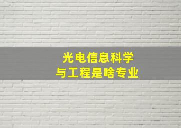 光电信息科学与工程是啥专业