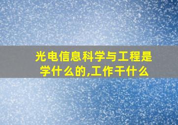 光电信息科学与工程是学什么的,工作干什么